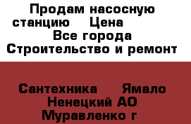 Продам насосную станцию  › Цена ­ 3 500 - Все города Строительство и ремонт » Сантехника   . Ямало-Ненецкий АО,Муравленко г.